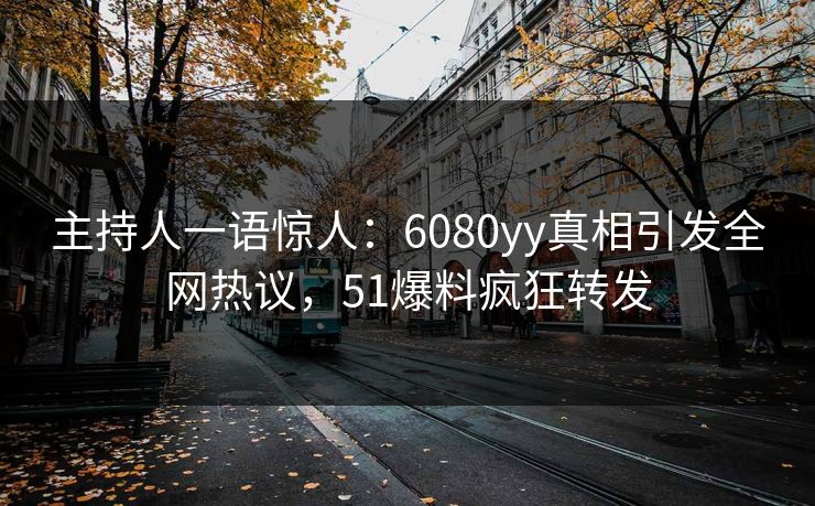 主持人一语惊人：6080yy真相引发全网热议，51爆料疯狂转发