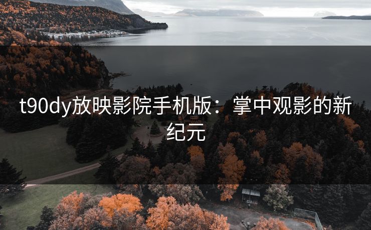 t90dy放映影院手机版：掌中观影的新纪元