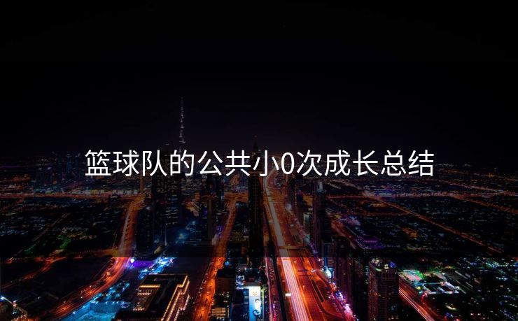 篮球队的公共小0次成长总结