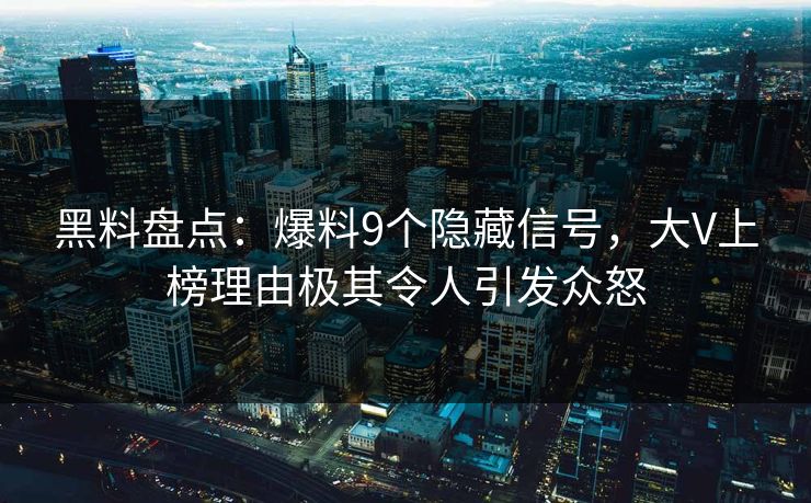 黑料盘点:爆料9个隐藏信号,大V上榜理由极其令人引发众怒