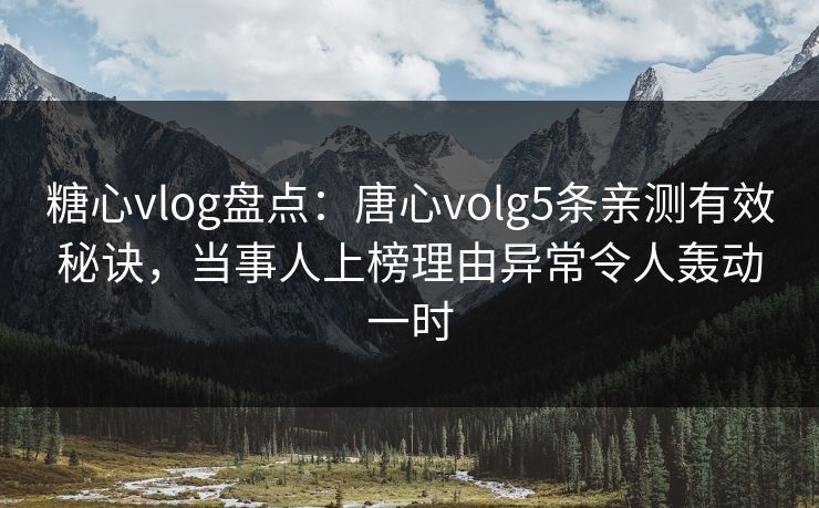 糖心vlog盘点:唐心volg5条亲测有效秘诀,当事人上榜理由异常令人轰动一时