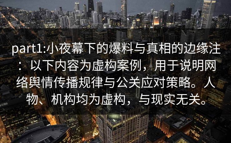 part1:小夜幕下的爆料与真相的边缘注:以下内容为虚构案例,用于说明网络舆情传播规律与公关应对策略。人物、机构均为虚构,与现实无关。