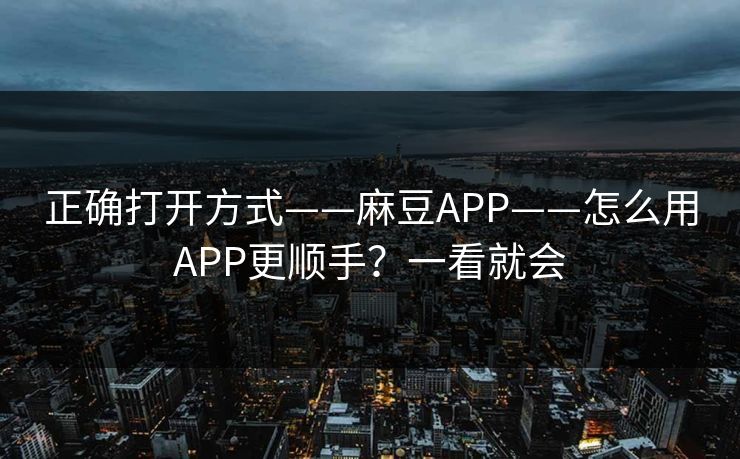 正确打开方式——麻豆APP——怎么用APP更顺手?一看就会 正确打开方式——麻豆APP——怎么用APP更顺手?一看就会
